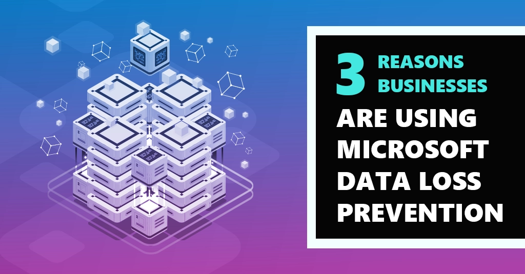 [BLOG] 3 Reasons Businesses Are Using Microsoft Data Loss Prevention Webp